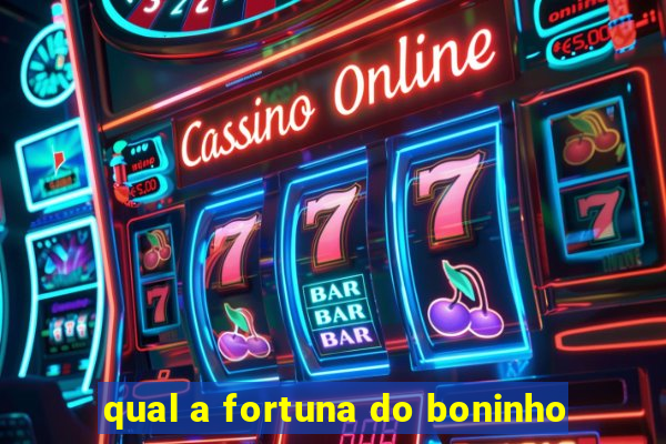 qual a fortuna do boninho